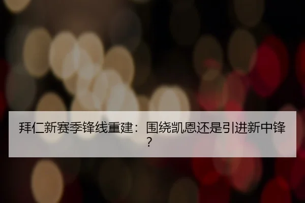 拜仁新赛季锋线重建：围绕凯恩还是引进新中锋？